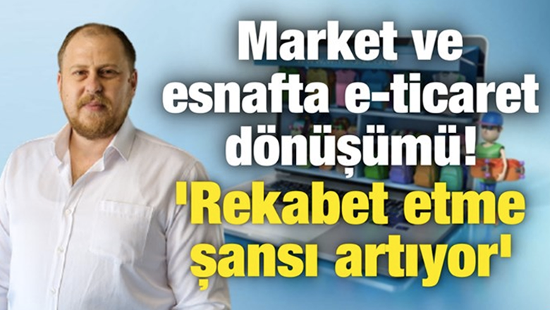 Market ve esnafta e-ticaret dönüşümü! 'Rekabet etme şansı artıyor'